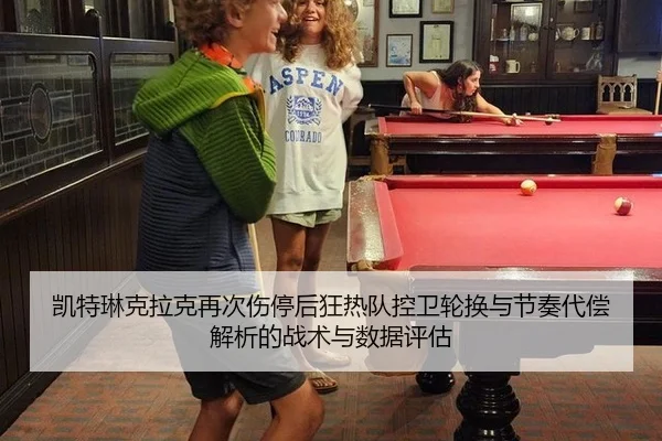 凯特琳克拉克再次伤停后狂热队控卫轮换与节奏代偿解析的战术与数据评估